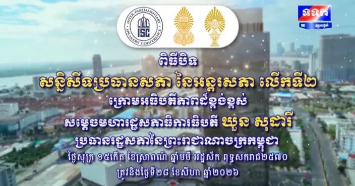 ផ្សាយផ្ទាល់ ៖ ពិធីបិទ សន្និសីទ​ប្រធាន​សភា នៃ​អន្តរ​សភា លើកទី២ ក្រោម​អធិបតីភាព​ដ៏​ខ្ពង់​ខ្ពស់​សម្តេច​មហា​រដ្ឋ​សភា​ធិការ​ធិបតី ឃួន សុដារី ប្រធាន​រដ្ឋ​សភា​នៃ​ព្រះ​រាជា​ណា​ចក្រ​កម្ពុជា ថ្ងៃទី២៨ ខែសីហា ឆ្នាំ២០២៦